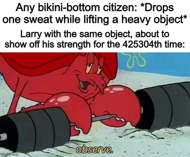 Show off... XD | Any bikini-bottom citizen: *Drops one sweat while lifting a heavy object*; Larry with the same object, about to show off his strength for the 425304th time: | image tagged in observe | made w/ Imgflip meme maker