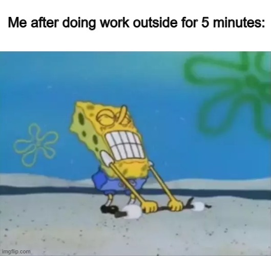 I get so weak, so quick ;~; | Me after doing work outside for 5 minutes: | image tagged in spongebob lifting weight | made w/ Imgflip meme maker