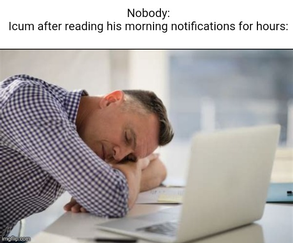 Meme #2,073 | Nobody:
Icum after reading his morning notifications for hours: | image tagged in iceu,notifications,lol | made w/ Imgflip meme maker