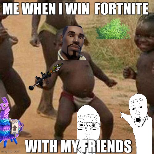 Third World Success Kid Meme | ME WHEN I WIN  FORTNITE; WITH MY FRIENDS | image tagged in memes,third world success kid | made w/ Imgflip meme maker