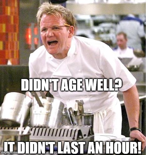 Chef Gordon Ramsay Meme | DIDN'T AGE WELL? IT DIDN'T LAST AN HOUR! | image tagged in memes,chef gordon ramsay | made w/ Imgflip meme maker