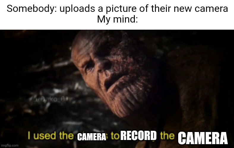 Meme #2,075 | Somebody: uploads a picture of their new camera
My mind:; RECORD; CAMERA; CAMERA | image tagged in memes,thanos i used the stones to destroy the stones,i used the stones to destroy the stones,camera,funny,wtf | made w/ Imgflip meme maker