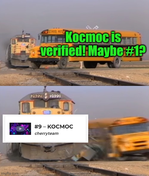 Meme #2,077 | Kocmoc is verified! Maybe #1? | image tagged in a train hitting a school bus,geometry dash,cock,cosmos,dissapointed,still cool though | made w/ Imgflip meme maker
