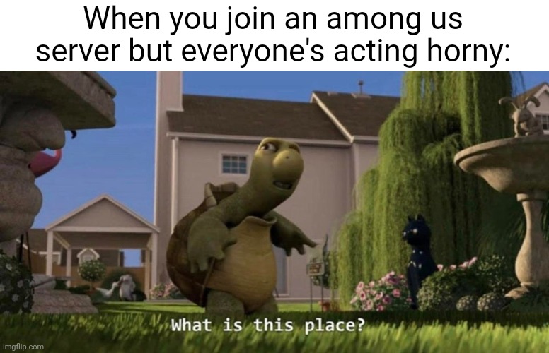 Meme #2,080 | When you join an among us server but everyone's acting horny: | image tagged in what is this place,memes,among us,horny,true,gaming | made w/ Imgflip meme maker