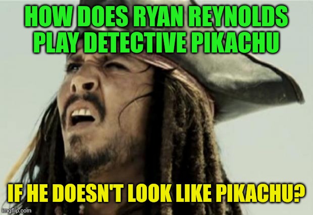 Meme #2,081 | HOW DOES RYAN REYNOLDS PLAY DETECTIVE PIKACHU; IF HE DOESN'T LOOK LIKE PIKACHU? | image tagged in confused dafuq jack sparrow what,memes,jack sparrow,detective pikachu,pikachu,ryan reynolds | made w/ Imgflip meme maker