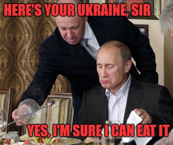 prigozhin and putin | HERE'S YOUR UKRAINE, SIR; YES, I'M SURE I CAN EAT IT | image tagged in prigozhin and putin,food taster,overeating,obese egos,ukrainian lives matter,russian lives matter | made w/ Imgflip meme maker