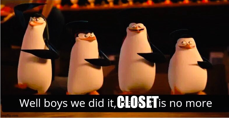 Well Boys We Did It | CLOSET | image tagged in well boys we did it | made w/ Imgflip meme maker