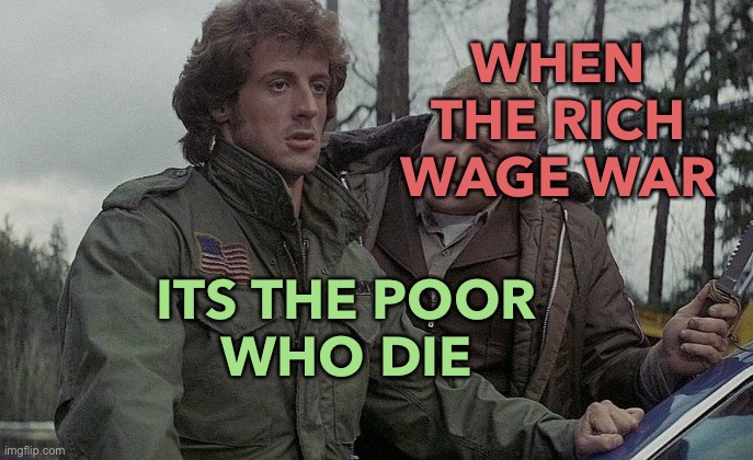 ITS THE POOR WHO DIE | WHEN THE RICH WAGE WAR; ITS THE POOR 
WHO DIE | image tagged in first blood | made w/ Imgflip meme maker