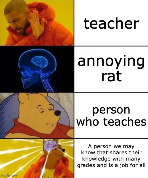 first | teacher; annoying rat; person who teaches; A person we may know that shares their knowledge with many grades and is a job for all | image tagged in drake brain pooh crossover | made w/ Imgflip meme maker