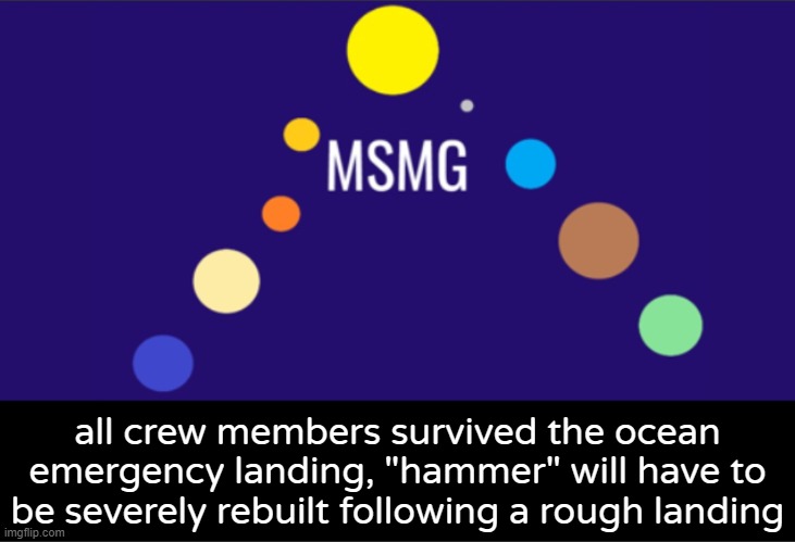 as for Doggord it will have to be brought down and the mission is cancelled. | all crew members survived the ocean emergency landing, "hammer" will have to be severely rebuilt following a rough landing | image tagged in msmg aerospace announcement | made w/ Imgflip meme maker