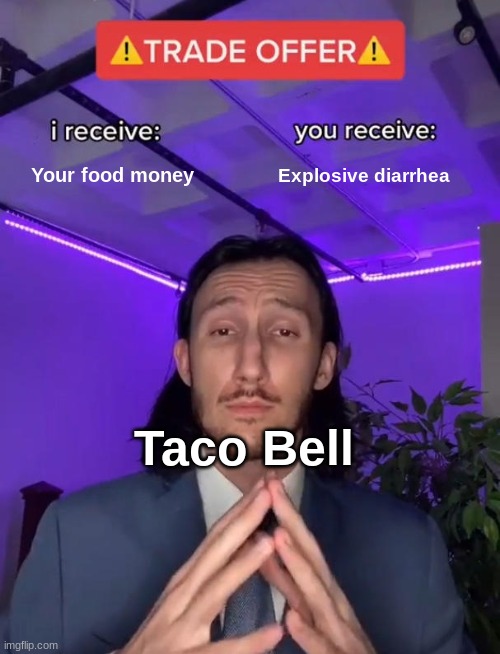 Trade Offer | Your food money; Explosive diarrhea; Taco Bell | image tagged in trade offer | made w/ Imgflip meme maker