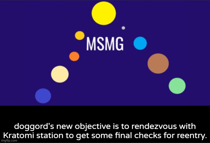MSMG aerospace announcement | doggord's new objective is to rendezvous with Kratomi station to get some final checks for reentry. | image tagged in msmg aerospace announcement | made w/ Imgflip meme maker