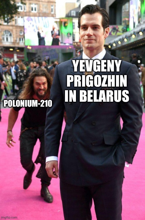 jason momoa sneaking up to henry cavill | YEVGENY PRIGOZHIN IN BELARUS; POLONIUM-210 | image tagged in jason momoa sneaking up to henry cavill | made w/ Imgflip meme maker