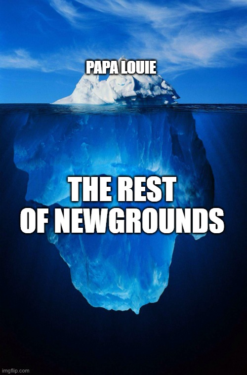 lol | PAPA LOUIE; THE REST OF NEWGROUNDS | image tagged in iceberg | made w/ Imgflip meme maker