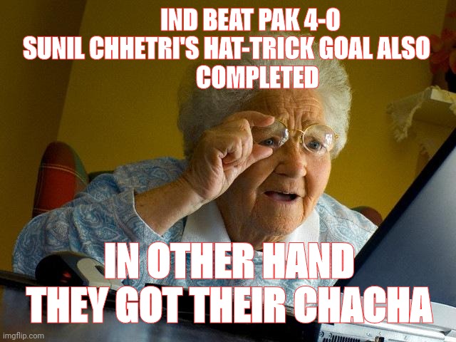 Grandma Finds The Internet | IND BEAT PAK 4-0 
SUNIL CHHETRI'S HAT-TRICK GOAL ALSO 
             COMPLETED; IN OTHER HAND THEY GOT THEIR CHACHA | image tagged in memes,grandma finds the internet | made w/ Imgflip meme maker
