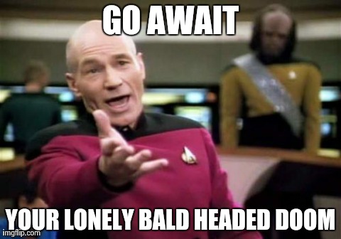 Picard Wtf | GO AWAIT YOUR LONELY BALD HEADED DOOM | image tagged in memes,picard wtf | made w/ Imgflip meme maker