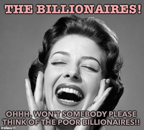 Poor billionaires! | THE BILLIONAIRES! OHHH, WON'T SOMEBODY PLEASE THINK OF THE POOR BILLIONAIRES!! | image tagged in retro vintage lady laughing | made w/ Imgflip meme maker