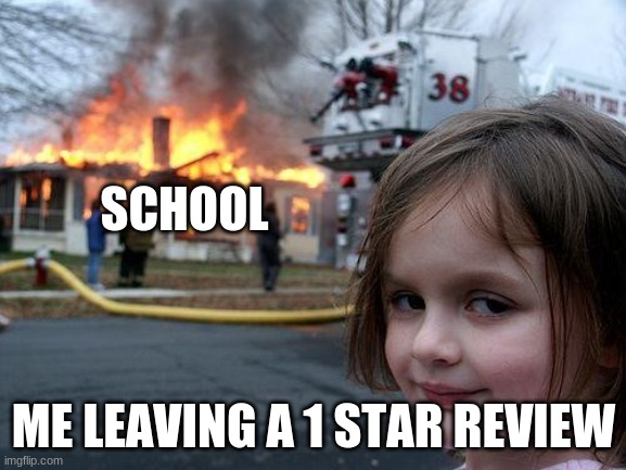 Disaster Girl Meme | SCHOOL; ME LEAVING A 1 STAR REVIEW | image tagged in memes,disaster girl | made w/ Imgflip meme maker