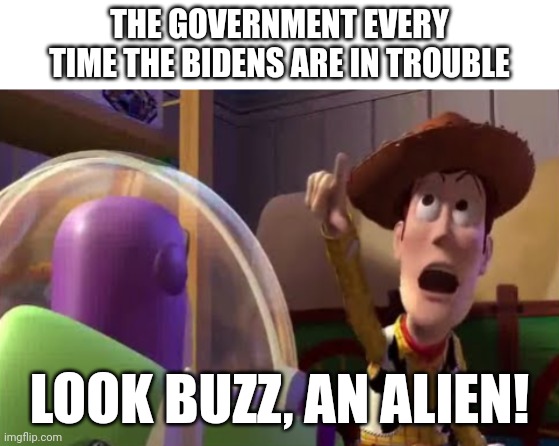 The government every time the Bidens are in trouble | THE GOVERNMENT EVERY TIME THE BIDENS ARE IN TROUBLE; LOOK BUZZ, AN ALIEN! | image tagged in look buzz an alien | made w/ Imgflip meme maker