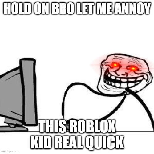 hold on man | HOLD ON BRO LET ME ANNOY; THIS ROBLOX KID REAL QUICK | image tagged in get trolled alt delete,roblox,memes | made w/ Imgflip meme maker