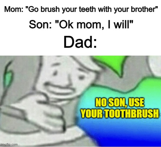 From my experience, using a sibling as a toothbrush isn't affective :/ | Mom: "Go brush your teeth with your brother"; Son: "Ok mom, I will"; Dad:; NO SON, USE YOUR TOOTHBRUSH | image tagged in excuse me wtf blank template | made w/ Imgflip meme maker