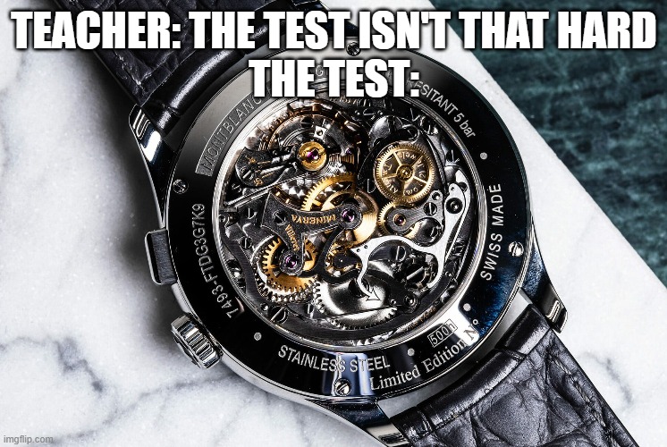 Like bro wtf | TEACHER: THE TEST ISN'T THAT HARD
THE TEST: | image tagged in watch | made w/ Imgflip meme maker