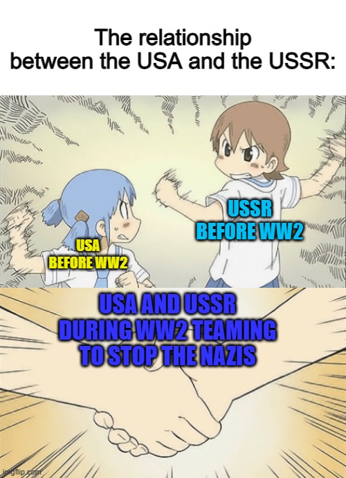 The meme says it all: They helped each other to stop the Nazis, since they both couldn't do it alone... | The relationship between the USA and the USSR:; USSR BEFORE WW2; USA BEFORE WW2; USA AND USSR DURING WW2 TEAMING TO STOP THE NAZIS | made w/ Imgflip meme maker