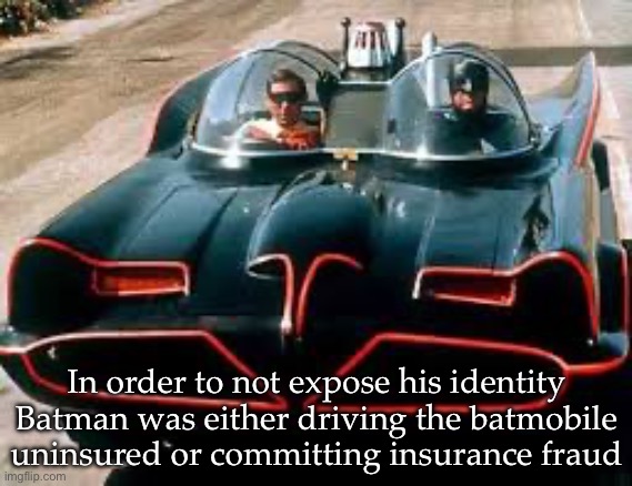 Batmobile insurance | In order to not expose his identity Batman was either driving the batmobile uninsured or committing insurance fraud | image tagged in batmobile,insurance,fraud,secret | made w/ Imgflip meme maker