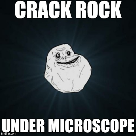 Forever Alone Meme | CRACK ROCK UNDER MICROSCOPE | image tagged in memes,forever alone | made w/ Imgflip meme maker