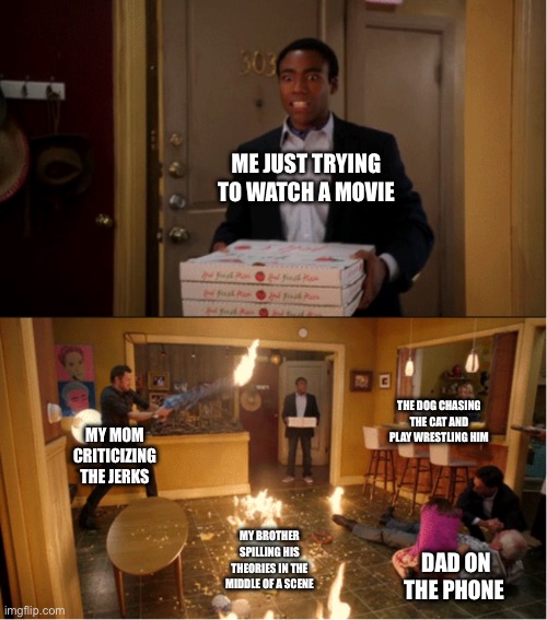 Trying to watch a family movie is chaos in my house.If your family is the same way don’t do it. | ME JUST TRYING TO WATCH A MOVIE; THE DOG CHASING THE CAT AND PLAY WRESTLING HIM; MY MOM CRITICIZING THE JERKS; MY BROTHER SPILLING HIS THEORIES IN THE MIDDLE OF A SCENE; DAD ON THE PHONE | image tagged in community fire pizza meme,family,chaos | made w/ Imgflip meme maker