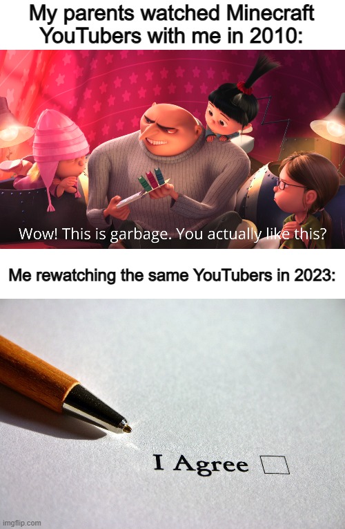 Minecraft YouTubers raised us in our childhood... but looking back, they do kinda suck :P | My parents watched Minecraft YouTubers with me in 2010:; Me rewatching the same YouTubers in 2023: | image tagged in wow this is garbage you actually like this,contract | made w/ Imgflip meme maker