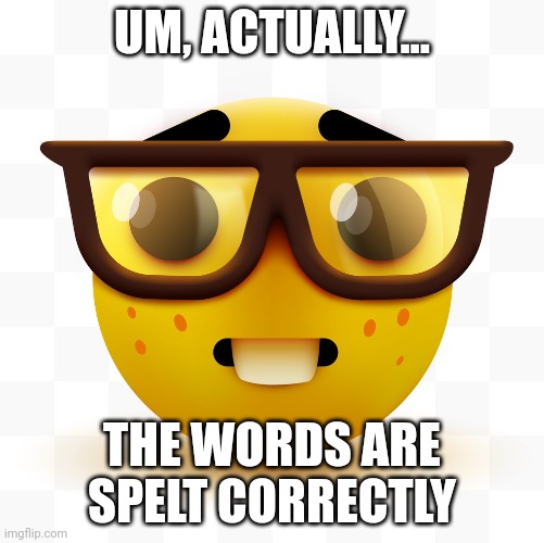 Nerd emoji | UM, ACTUALLY... THE WORDS ARE SPELT CORRECTLY | image tagged in nerd emoji | made w/ Imgflip meme maker