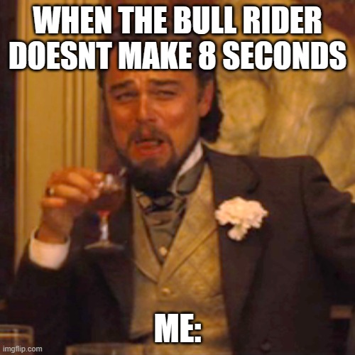 Laughing Leo Meme | WHEN THE BULL RIDER DOESNT MAKE 8 SECONDS; ME: | image tagged in memes,laughing leo | made w/ Imgflip meme maker