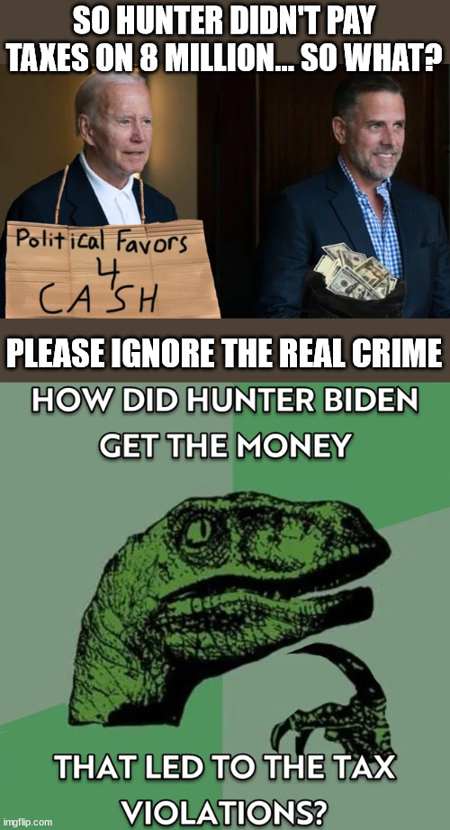 They gave Hunter a slap on the hand... that should be good enough according to libs... | SO HUNTER DIDN'T PAY TAXES ON 8 MILLION... SO WHAT? PLEASE IGNORE THE REAL CRIME | image tagged in biden,crime,family | made w/ Imgflip meme maker