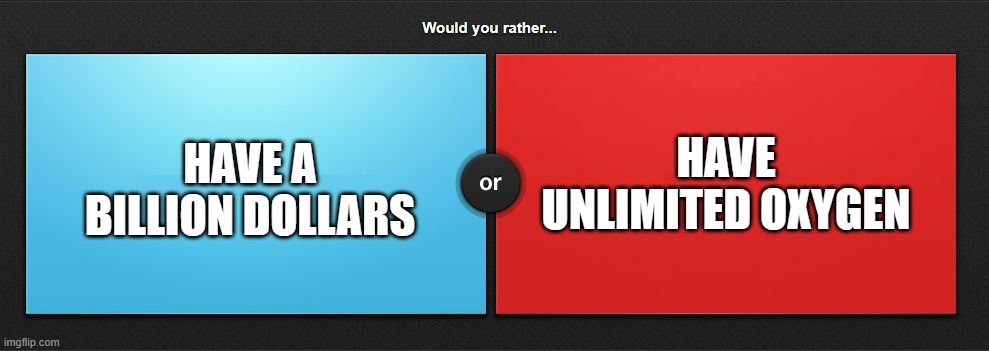 Would you rather | HAVE UNLIMITED OXYGEN; HAVE A BILLION DOLLARS | image tagged in would you rather | made w/ Imgflip meme maker