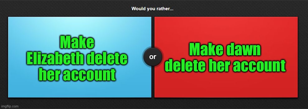Would you rather | Make Elizabeth delete her account; Make dawn delete her account | image tagged in would you rather | made w/ Imgflip meme maker