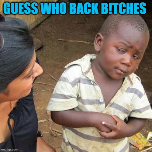 Third World Skeptical Kid Meme | GUESS WHO BACK B!TCHES | image tagged in memes,third world skeptical kid | made w/ Imgflip meme maker