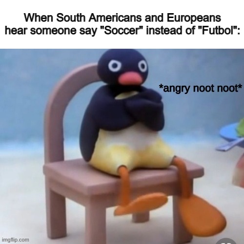@_@ | When South Americans and Europeans hear someone say "Soccer" instead of "Futbol": | image tagged in angry noot noot | made w/ Imgflip meme maker