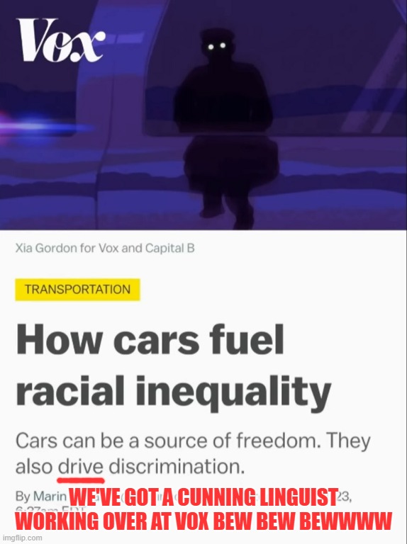 Driving Discrimination | WE'VE GOT A CUNNING LINGUIST WORKING OVER AT VOX BEW BEW BEWWWW | image tagged in i see what you did there,complaining liberals,stupid | made w/ Imgflip meme maker