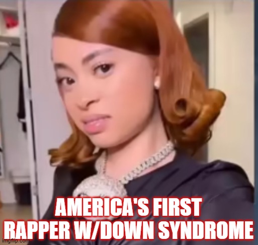 Ice spice | AMERICA'S FIRST RAPPER W/DOWN SYNDROME | image tagged in ice spice | made w/ Imgflip meme maker
