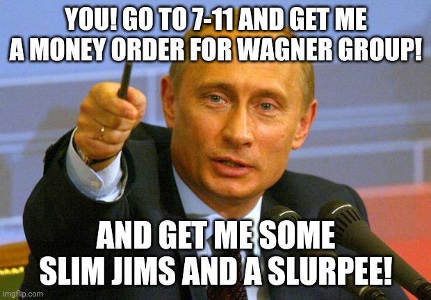 Good Guy Putin | YOU! GO TO 7-11 AND GET ME A MONEY ORDER FOR WAGNER GROUP! AND GET ME SOME SLIM JIMS AND A SLURPEE! | image tagged in memes,good guy putin | made w/ Imgflip meme maker