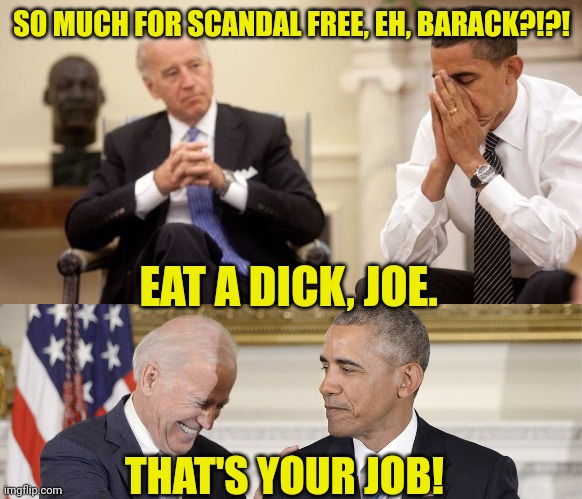 Obama knew. | SO MUCH FOR SCANDAL FREE, EH, BARACK?!?! EAT A DICK, JOE. THAT'S YOUR JOB! | image tagged in joe biden obama facepalm | made w/ Imgflip meme maker