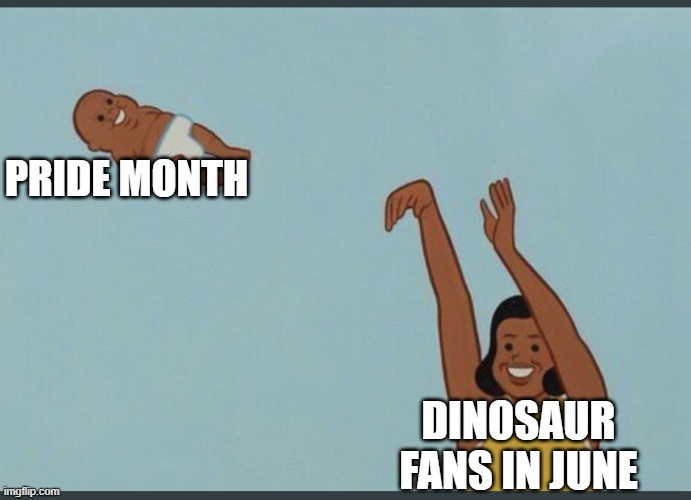 Dinosaur June | PRIDE MONTH; DINOSAUR FANS IN JUNE | image tagged in baby yeet,dinosaurs,june | made w/ Imgflip meme maker