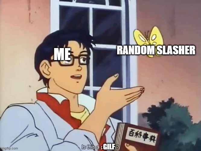 idk what's wrong with me | RANDOM SLASHER; ME; GILF | image tagged in anime butterfly meme | made w/ Imgflip meme maker