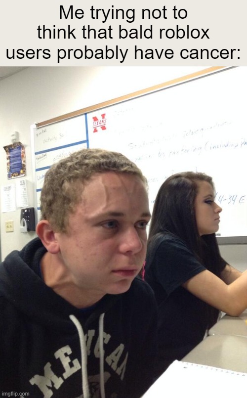 Hold fart | Me trying not to think that bald roblox users probably have cancer: | image tagged in hold fart,roblox,bruh,cancer,funny,memes | made w/ Imgflip meme maker