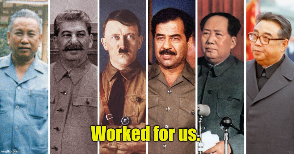 Dictators | Worked for us. | image tagged in dictators | made w/ Imgflip meme maker