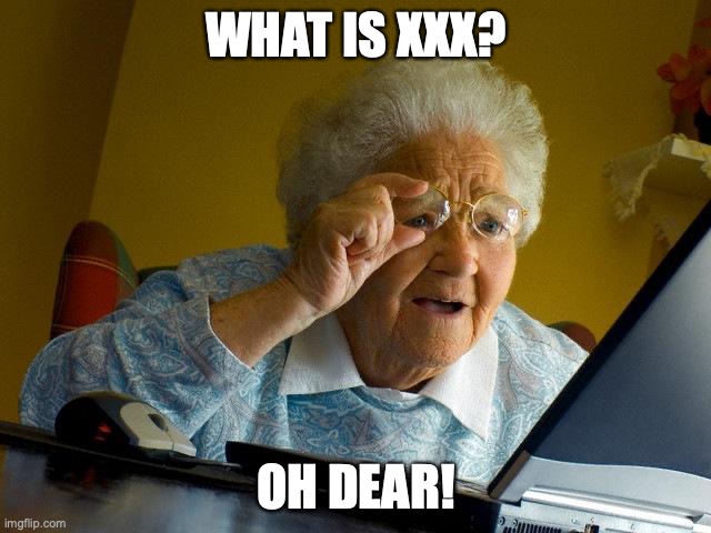 :) | WHAT IS XXX? OH DEAR! | image tagged in memes,grandma finds the internet,xxx | made w/ Imgflip meme maker