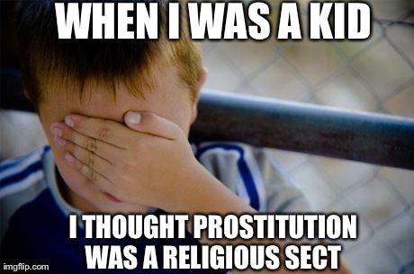 Confession Kid | WHEN I WAS A KID I THOUGHT PROSTITUTION WAS A RELIGIOUS SECT
 | image tagged in memes,confession kid,AdviceAnimals | made w/ Imgflip meme maker