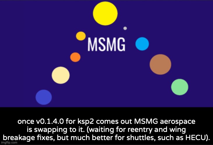 MSMG aerospace announcement | once v0.1.4.0 for ksp2 comes out MSMG aerospace is swapping to it. (waiting for reentry and wing breakage fixes, but much better for shuttles, such as HECU). | image tagged in msmg aerospace announcement | made w/ Imgflip meme maker