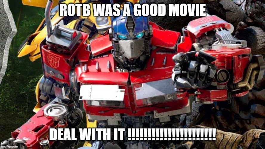 Optimus Prime points at you | ROTB WAS A GOOD MOVIE; DEAL WITH IT !!!!!!!!!!!!!!!!!!!!!! | image tagged in optimus prime points at you | made w/ Imgflip meme maker